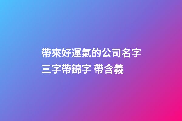 帶來好運氣的公司名字三字帶錦字 帶含義-第1張-公司起名-玄機派